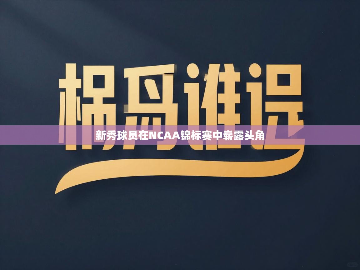 新秀球员在NCAA锦标赛中崭露头角  第2张